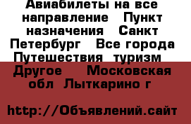 Авиабилеты на все направление › Пункт назначения ­ Санкт-Петербург - Все города Путешествия, туризм » Другое   . Московская обл.,Лыткарино г.